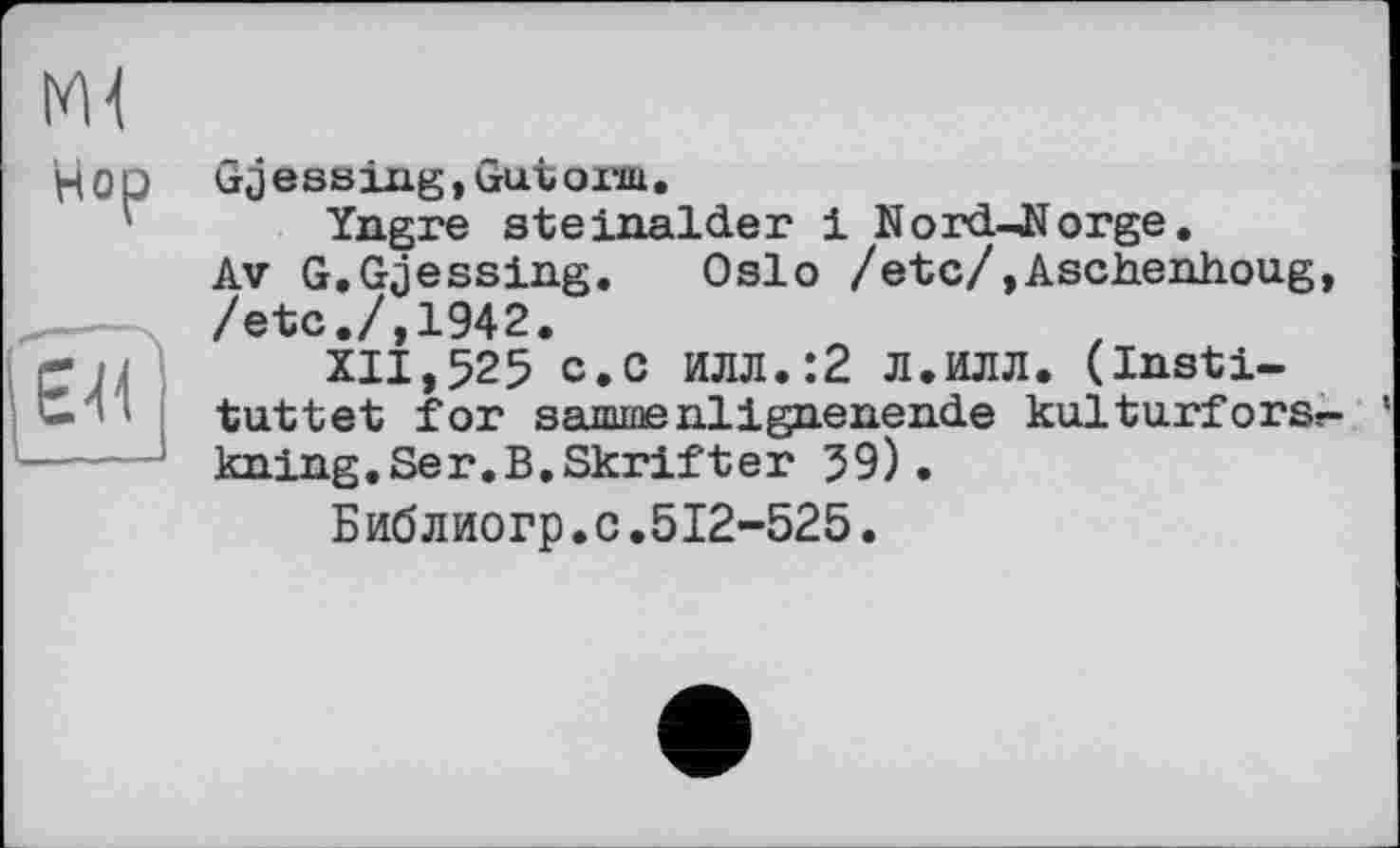 ﻿Gjessiiig, Gutox-щ.
Yngre steinalder і Nord-Jïorge.
Av G.Gjessing. Oslo /etc/,Aschenhoug, /etc./,1942.
XII,525 c.c илл.:2 л.илл. (insti-tuttet for sammenlignenende kulturforsr- ’ kning.Ser.B.Skrifter 39).
Библиогр.с.512-525.